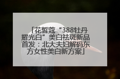 花皙蔻“388牡丹耀光白”美白祛斑新品首发：北大夫妇解码东方女性美白新方案