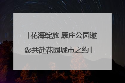 花海绽放 康庄公园邀您共赴花园城市之约