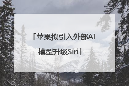 苹果拟引入外部AI模型升级Siri