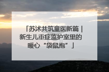 苏沭共筑童医新篇｜新生儿重症监护室里的暖心“袋鼠抱”