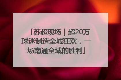 苏超现场｜超20万球迷制造全城狂欢，一场南通全域的胜利