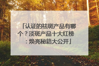 认证的祛斑产品有哪个？淡斑产品十大红榜：焕亮秘籍大公开