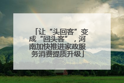 让“头回客”变成“回头客”，河南加快推进家政服务消费提质升级