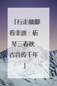 行走赣鄱看非遗：斫琴三春秋 古音传千年