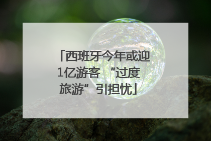 西班牙今年或迎1亿游客 “过度旅游”引担忧