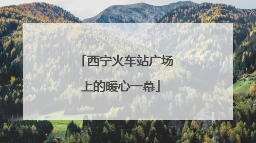 西宁火车站广场上的暖心一幕