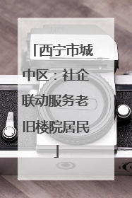 西宁市城中区：社企联动服务老旧楼院居民