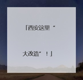 西安这里“大改造”！
