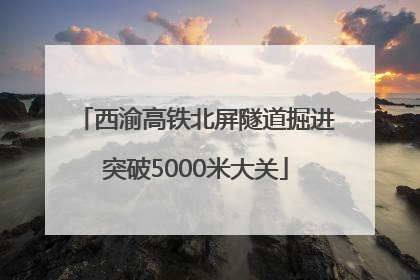 西渝高铁北屏隧道掘进突破5000米大关