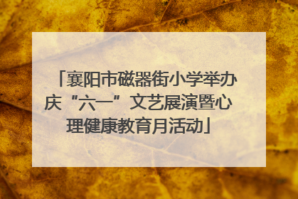襄阳市磁器街小学举办庆“六一”文艺展演暨心理健康教育月活动