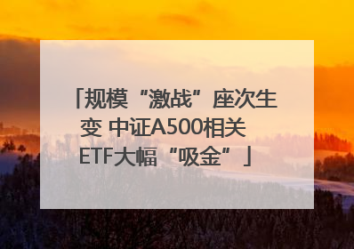 规模“激战”座次生变 中证A500相关ETF大幅“吸金”