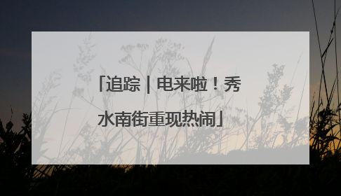 追踪｜电来啦！秀水南街重现热闹