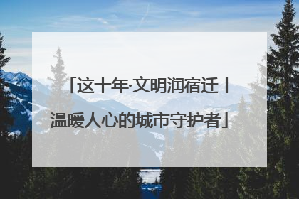 这十年·文明润宿迁丨温暖人心的城市守护者