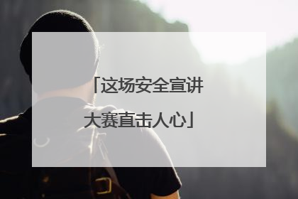这场安全宣讲大赛直击人心