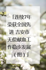 连续7年荣获全国先进 吉安市无偿献血工作稳步发展（图）