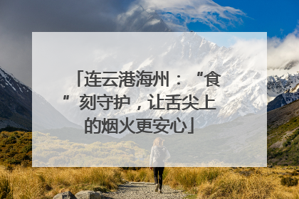 连云港海州：“食”刻守护，让舌尖上的烟火更安心