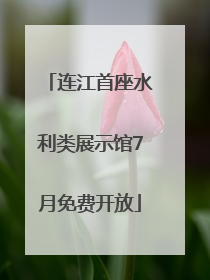 连江首座水利类展示馆7月免费开放