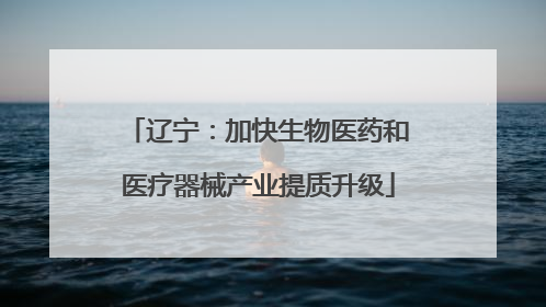 辽宁：加快生物医药和医疗器械产业提质升级