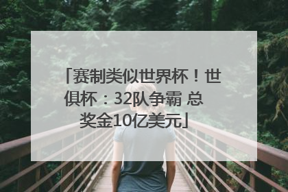 赛制类似世界杯！世俱杯：32队争霸 总奖金10亿美元