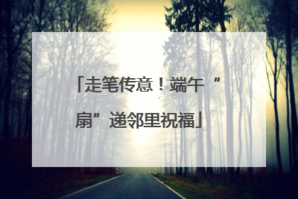 走笔传意！端午“扇”递邻里祝福