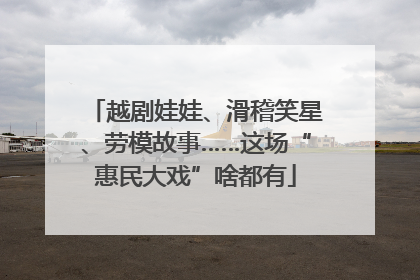 越剧娃娃、滑稽笑星、劳模故事……这场“惠民大戏”啥都有