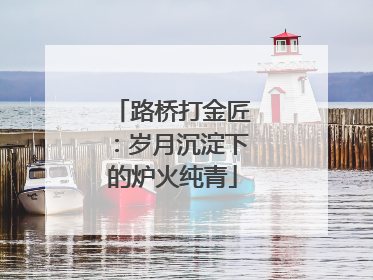 路桥打金匠：岁月沉淀下的炉火纯青