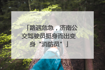 路遇危急，济南公交驾驶员挺身而出变身“消防员”