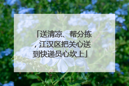 送清凉、帮分拣，江汉区把关心送到快递员心坎上