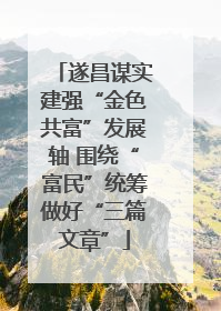 遂昌谋实建强“金色共富”发展轴 围绕“富民”统筹做好“三篇文章”