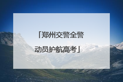 郑州交警全警动员护航高考
