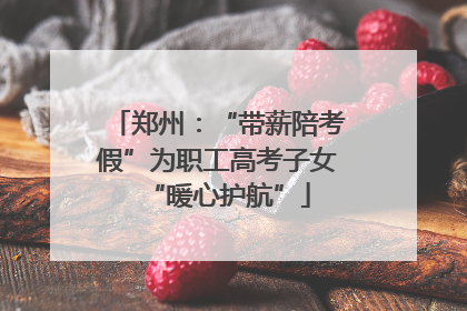 郑州：“带薪陪考假”为职工高考子女“暖心护航”