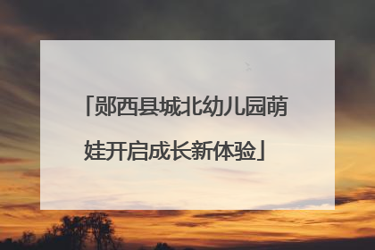 郧西县城北幼儿园萌娃开启成长新体验