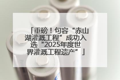 重磅！句容“赤山湖灌溉工程”成功入选“2025年度世界灌溉工程遗产”