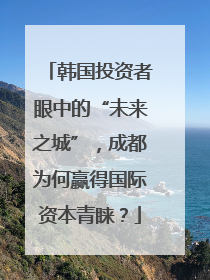 韩国投资者眼中的“未来之城”，成都为何赢得国际资本青睐？