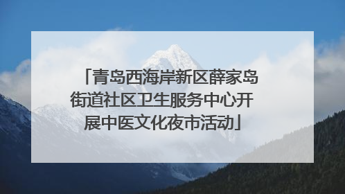 青岛西海岸新区薛家岛街道社区卫生服务中心开展中医文化夜市活动