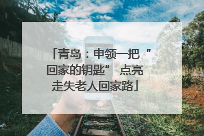 青岛：申领一把“回家的钥匙” 点亮走失老人回家路