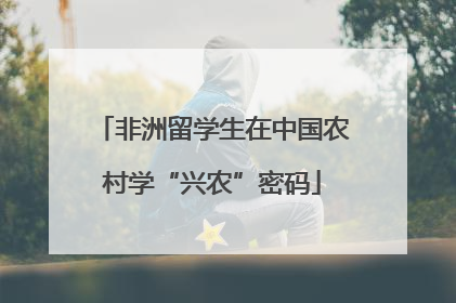 非洲留学生在中国农村学“兴农”密码