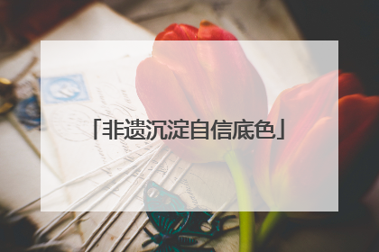 非遗沉淀自信底色