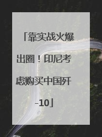 靠实战火爆出圈！印尼考虑购买中国歼-10