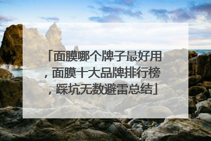 面膜哪个牌子最好用，面膜十大品牌排行榜，踩坑无数避雷总结