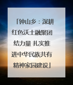 钟山乡：深耕红色沃土融聚团结力量 扎实推进中华民族共有精神家园建设