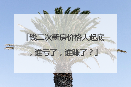 钱二次新房价格大起底，谁亏了，谁赚了？