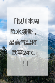 银川本周降水频繁，最高气温将跌至24℃！