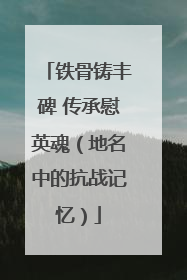 铁骨铸丰碑 传承慰英魂（地名中的抗战记忆）