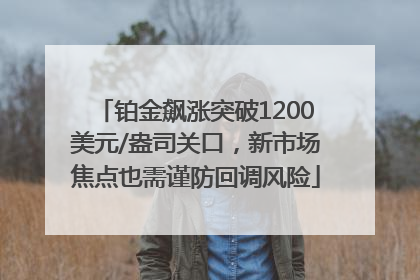 铂金飙涨突破1200美元/盎司关口，新市场焦点也需谨防回调风险