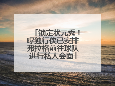锁定状元秀！曝独行侠已安排弗拉格前往球队进行私人会面