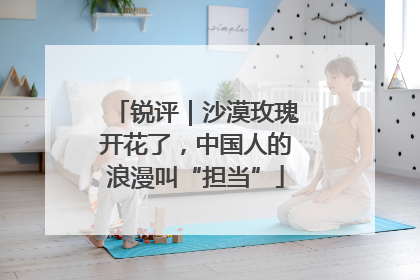 锐评｜沙漠玫瑰开花了，中国人的浪漫叫“担当”