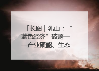长图｜乳山：“蓝色经济”破题——产业聚能、生态赋能、文旅释能的协同路径