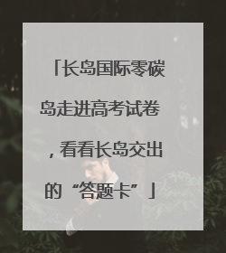 长岛国际零碳岛走进高考试卷，看看长岛交出的“答题卡”