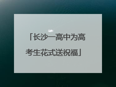长沙一高中为高考生花式送祝福